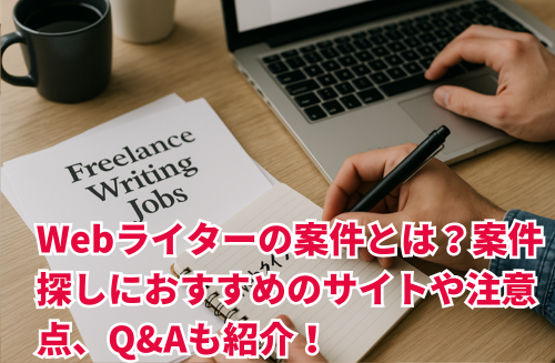 Webライターの案件とは？案件探しにおすすめのサイトや注意点、Q&Aも紹介！
