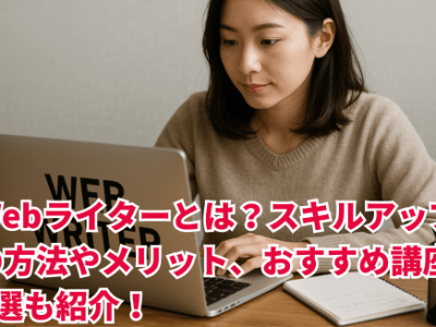 Webライターとは？スキルアップの方法やメリット、おすすめ講座5選も紹介！