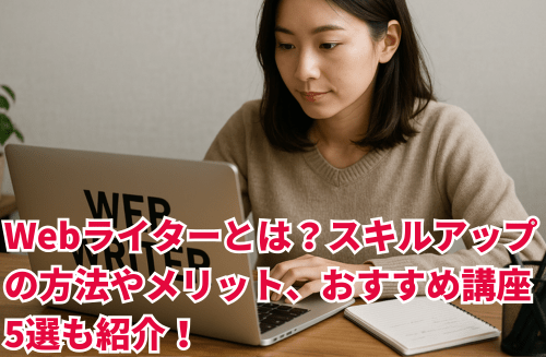 Webライターとは？スキルアップの方法やメリット、おすすめ講座5選も紹介！