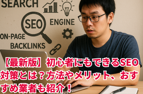 【最新版】初心者にもできるSEO対策とは？方法やメリット、おすすめ業者も紹介
