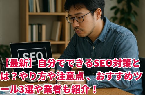 【最新】自分でできるSEO対策とは？やり方や注意点 、おすすめツール3選や業者も紹介！