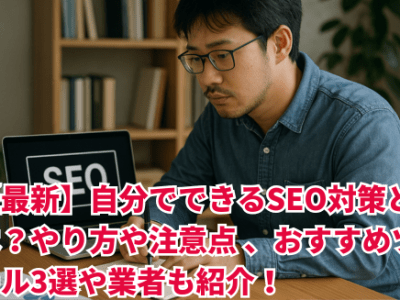 【最新】自分でできるSEO対策とは？やり方や注意点 、おすすめツール3選や業者も紹介！