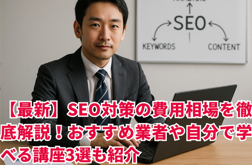 【最新】SEO対策の費用相場を徹底解説！おすすめ業者や自分で学べる講座3選も紹介