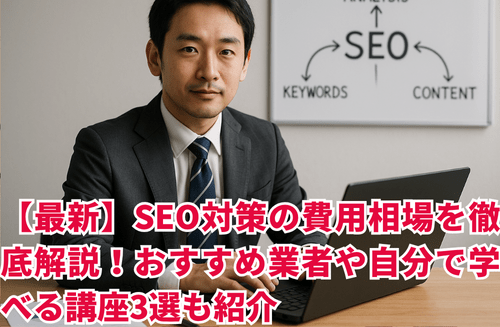 【最新】SEO対策の費用相場を徹底解説！おすすめ業者や自分で学べる講座3選も紹介