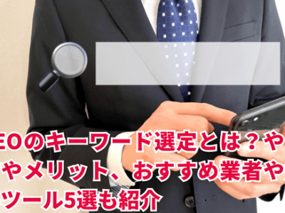 SEOのキーワード選定とは？やり方やメリット、おすすめ業者や無料ツール5選も紹介