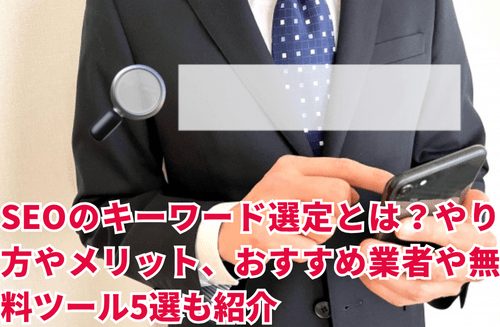 SEOのキーワード選定とは？やり方やメリット、おすすめ業者や無料ツール5選も紹介