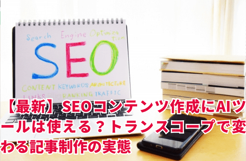 SEOコンテンツ作成にAIツールは使える？トランスコープで変わる記事制作の実態