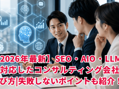 【2026年最新】SEO・AIO・LLMOに対応したコンサルティング会社の選び方｜失敗しないポイントも紹介！