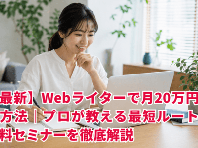 【最新】Webライターで月20万円稼ぐ方法｜プロが教える最短ルートと無料セミナーを徹底解説