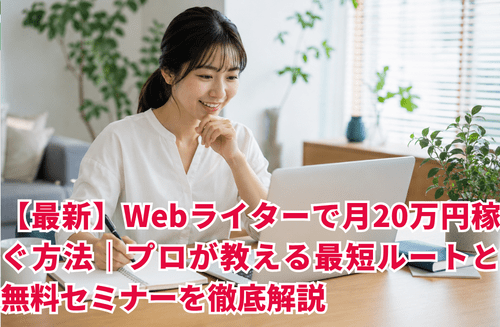 【最新】Webライターで月20万円稼ぐ方法｜プロが教える最短ルートと無料セミナーを徹底解説