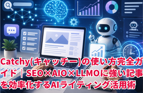 Catchy(キャッチー)の使い方完全ガイド｜SEO×AIO×LLMOに強い記事を効率化するAIライティング活用術【2026年版】