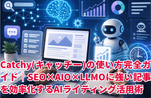 Catchy(キャッチー)の使い方完全ガイド｜SEO×AIO×LLMOに強い記事を効率化するAIライティング活用術【2026年版】