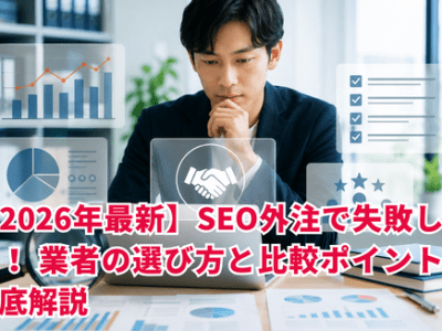 【2026年最新】SEO外注で失敗しない！ 業者の選び方と比較ポイントを徹底解説