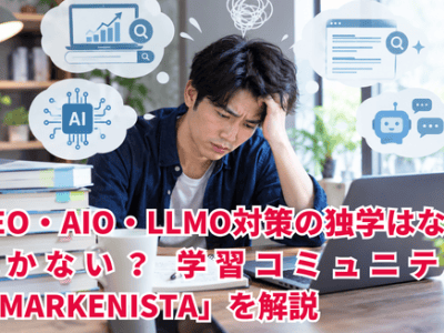 SEO・AIO・LLMO対策の独学はなぜ続かない？ 学びを収益に変える学習コミュニティ「MARKENISTA」を解説