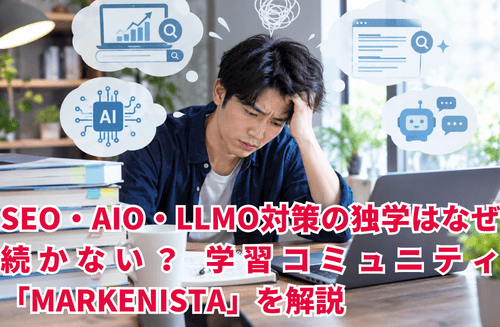 SEO・AIO・LLMO対策の独学はなぜ続かない？ 学びを収益に変える学習コミュニティ「MARKENISTA」を解説