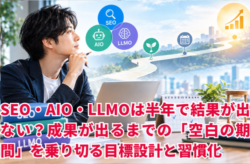 SEO・AIO・LLMOは半年で結果が出ない？成果が出るまでの「空白の期間」を乗り切る目標設計と習慣化